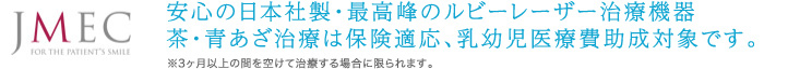 安心の日本社製・最高峰のルビーレーザー治療機器 茶・青あざ治療は保険適応、乳幼児医療費助成対象です。