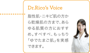 脂性肌・ニキビ肌の方から乾燥肌の方まで、あらゆる肌質の方におすすめ。すべすべ、もっちり「ゆでたまご肌」を実感できます。