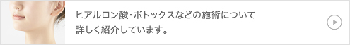 ヒアルロン酸・ボトックスなどの施術について詳しく紹介しています。